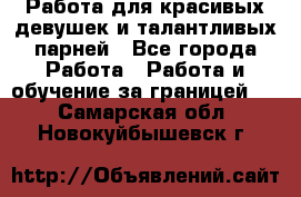 Работа для красивых девушек и талантливых парней - Все города Работа » Работа и обучение за границей   . Самарская обл.,Новокуйбышевск г.